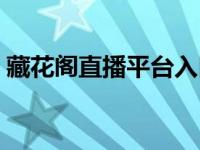 藏花阁直播平台入口（藏花阁直播平台进入）