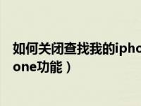 如何关闭查找我的iphone功能设置（如何关闭查找我的iphone功能）