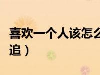 喜欢一个人该怎么追到她（喜欢一个人该怎么追）