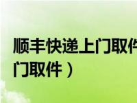 顺丰快递上门取件时间最晚几点（顺丰快递上门取件）