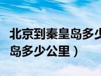 北京到秦皇岛多少公里路程高速（北京到秦皇岛多少公里）