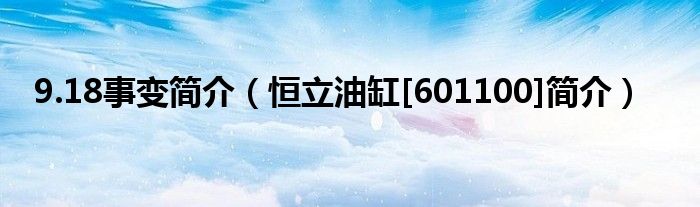 9.18事变简介（恒立油缸[601100]简介）