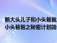 新大头儿子和小头爸爸之秘密计划简介50字（新大头儿子和小头爸爸之秘密计划简介）