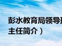 彭水教育局领导班子（熊明-重庆彭水县教委主任简介）
