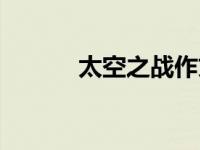 太空之战作文（太空之战简介）