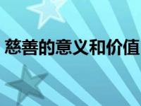 慈善的意义和价值（慈善的意义与使命简介）