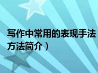 写作中常用的表现手法（写作技巧-写作中进行表现时运用的方法简介）