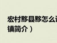 宏村黟县黟怎么读（宏村镇-安徽省黟县下辖镇简介）