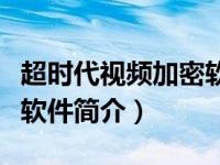 超时代视频加密软件破解版（超时代视频加密软件简介）