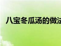 八宝冬瓜汤的做法（什锦八宝冬瓜盅简介）