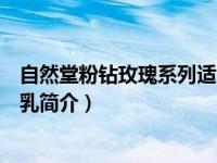 自然堂粉钻玫瑰系列适合什么年龄（自然堂金玫瑰舒活滋养乳简介）
