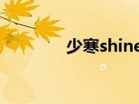 少寒shine原名（少寒简介）