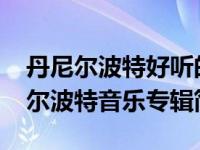 丹尼尔波特好听的歌（Daniel Powter-丹尼尔波特音乐专辑简介）