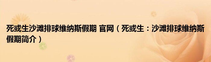 死或生沙滩排球维纳斯假期 官网（死或生：沙滩排球维纳斯假期简介）