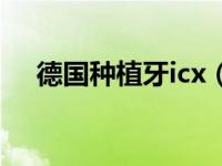 德国种植牙icx（2016德国种牙节简介）