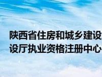 陕西省住房和城乡建设厅执业资格注册中心网站（陕西省建设厅执业资格注册中心简介）