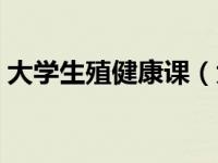 大学生殖健康课（大学生生殖健康知识简介）