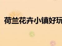 荷兰花卉小镇好玩吗?（荷兰花卉小镇简介）