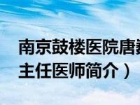 南京鼓楼医院唐巍峰（唐健-南京鼓楼医院副主任医师简介）