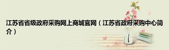 江苏省省级政府采购网上商城官网（江苏省政府采购中心简介）