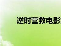 逆时营救电影解说（逆时营救简介）