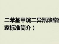 二苯基甲烷二异氰酸酯价格（二苯基甲烷二异氰酸酯-中国国家标准简介）