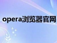 opera浏览器官网（Opera手机浏览器简介）
