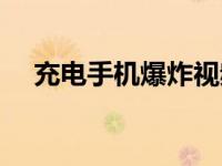 充电手机爆炸视频（充电手机爆炸简介）