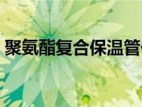 聚氨酯复合保温管价格（聚氨酯复合管简介）