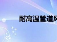 耐高温管道风机（高温风管简介）