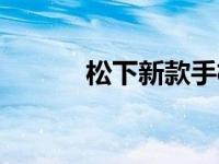 松下新款手机（松下手机简介）