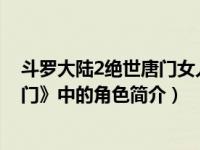 斗罗大陆2绝世唐门女人物（娜娜-小说《斗罗大陆II绝世唐门》中的角色简介）