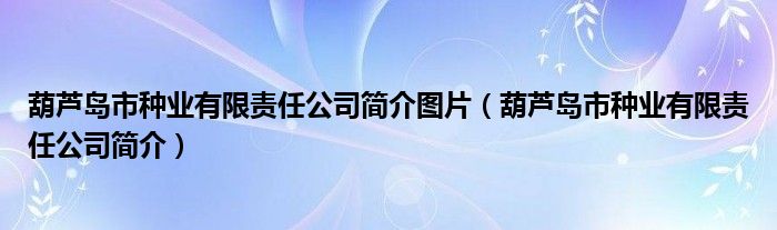 葫芦岛市种业有限责任公司简介图片（葫芦岛市种业有限责任公司简介）