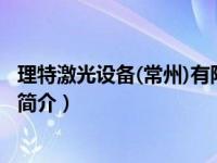 理特激光设备(常州)有限公司（理特激光设备-常州有限公司简介）