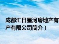 成都汇日星河房地产有限公司简介地址（成都汇日星河房地产有限公司简介）