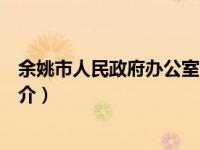余姚市人民政府办公室简介电话（余姚市人民政府办公室简介）