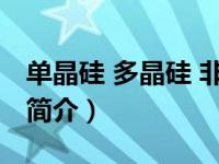 单晶硅 多晶硅 非晶硅（单晶硅多晶硅非晶硅简介）