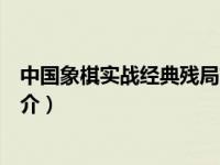 中国象棋实战经典残局简介视频（中国象棋实战经典残局简介）