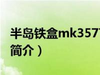半岛铁盒mk3577（半岛铁盒MK3566(8GB)简介）