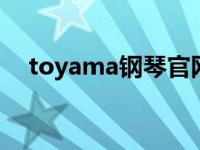 toyama钢琴官网（TOYAMA钢琴简介）