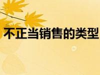 不正当销售的类型（不正当利诱性销售简介）