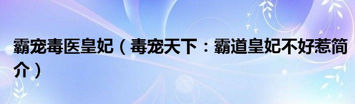 霸宠毒医皇妃（毒宠天下：霸道皇妃不好惹简介）