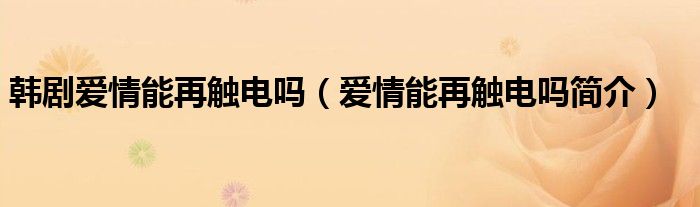 韩剧爱情能再触电吗（爱情能再触电吗简介）