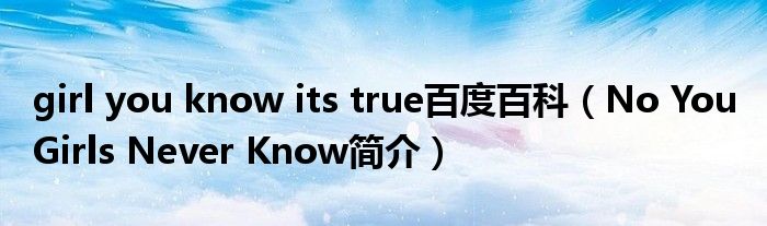 girl you know its true百度百科（No You Girls Never Know简介）