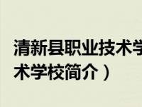 清新县职业技术学校简介图片（清新县职业技术学校简介）