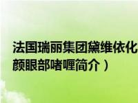 法国瑞丽集团黛维依化妆品有限公司好不好（瑞维黛奢享御颜眼部啫喱简介）