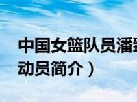 中国女篮队员潘臻琦（潘丽-中国女子篮球运动员简介）