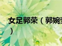 女足郭荣（郭婉莹-中国女子足球运动员简介）