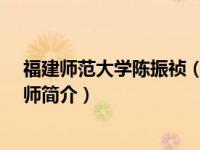 福建师范大学陈振祯（陈震-福建师范大学教授、博士生导师简介）