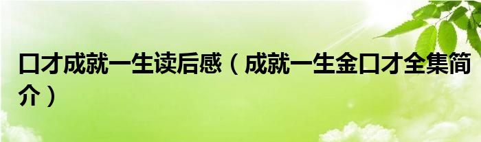 口才成就一生读后感（成就一生金口才全集简介）